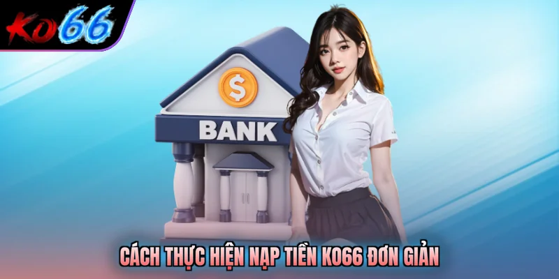 Cách thực hiện nạp tiền KO66 đơn giản