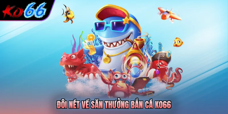 Đôi nét về săn thưởng bắn cá KO66