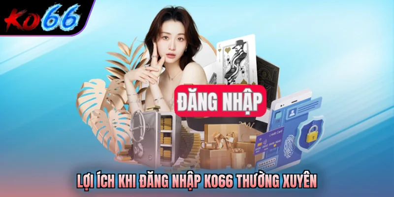 Lợi ích khi đăng nhập KO66 thường xuyên