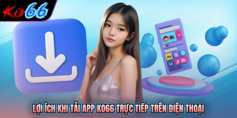 Lợi ích khi tải app KO66 trực tiếp trên điện thoại
