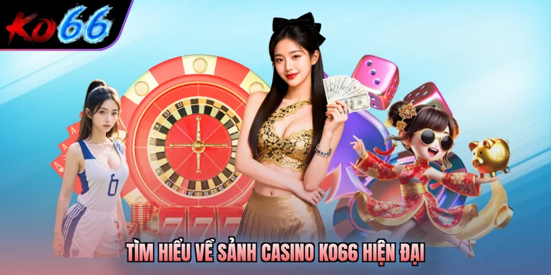 Tìm hiểu về sảnh casino KO66 hiện đại
